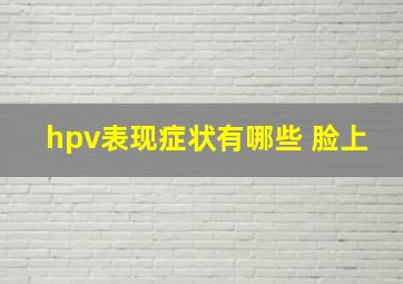 hpv表现症状有哪些 脸上